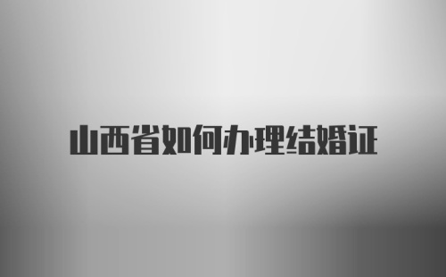 山西省如何办理结婚证