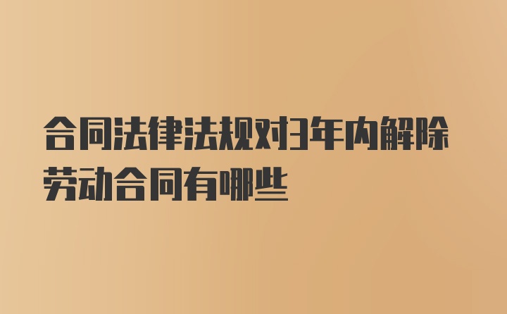 合同法律法规对3年内解除劳动合同有哪些