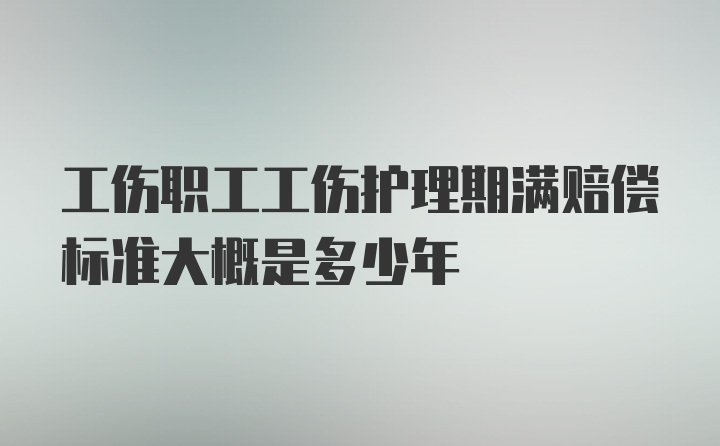 工伤职工工伤护理期满赔偿标准大概是多少年