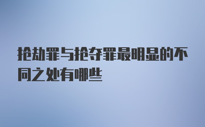 抢劫罪与抢夺罪最明显的不同之处有哪些