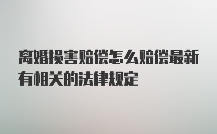 离婚损害赔偿怎么赔偿最新有相关的法律规定