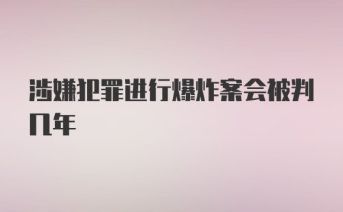 涉嫌犯罪进行爆炸案会被判几年