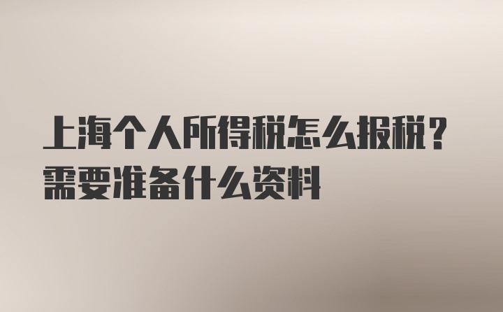 上海个人所得税怎么报税？需要准备什么资料