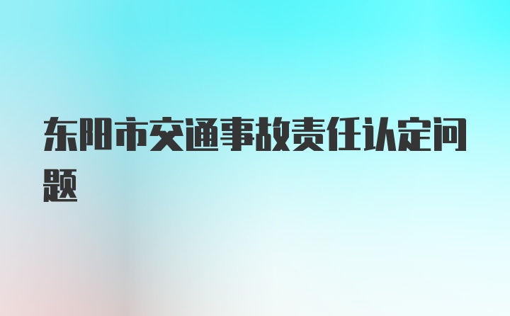 东阳市交通事故责任认定问题