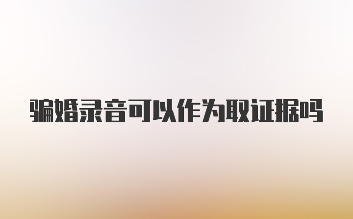 骗婚录音可以作为取证据吗