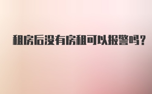 租房后没有房租可以报警吗？