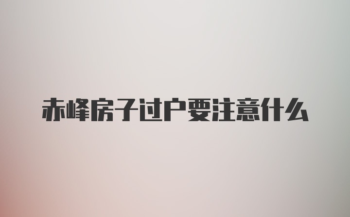 赤峰房子过户要注意什么