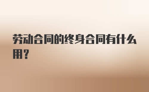 劳动合同的终身合同有什么用？