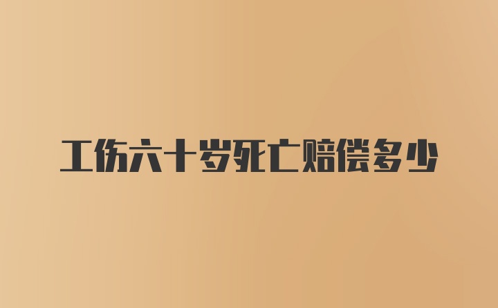 工伤六十岁死亡赔偿多少