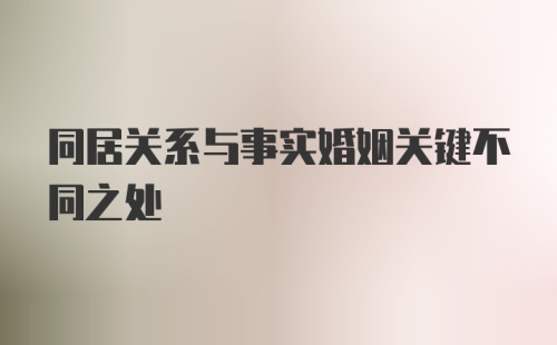 同居关系与事实婚姻关键不同之处