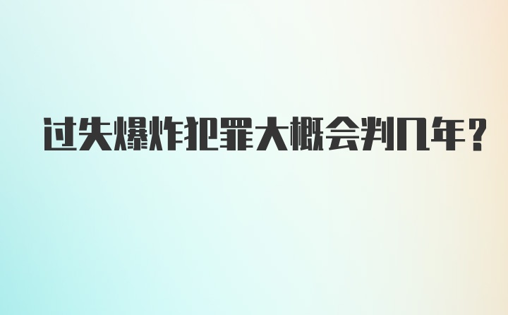 过失爆炸犯罪大概会判几年？