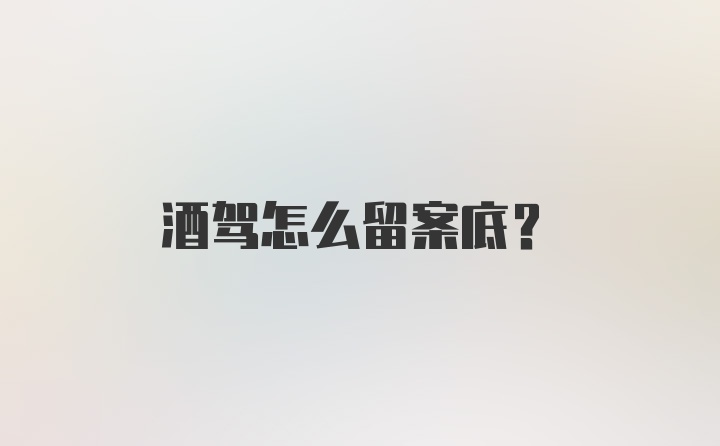 酒驾怎么留案底？