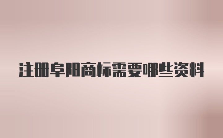 注册阜阳商标需要哪些资料