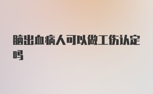 脑出血病人可以做工伤认定吗