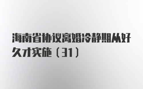 海南省协议离婚冷静期从好久才实施(31)