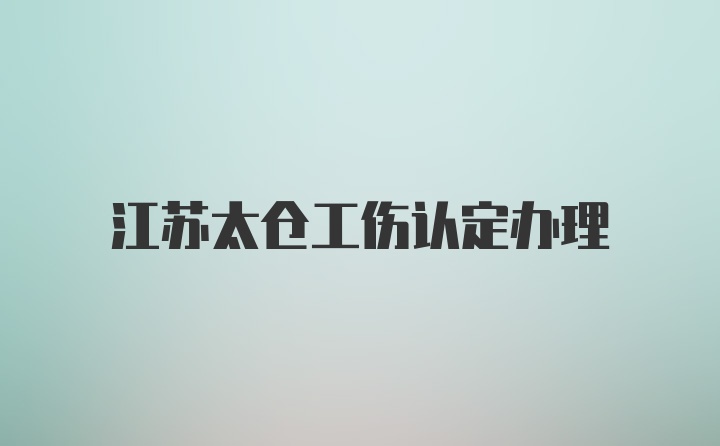 江苏太仓工伤认定办理