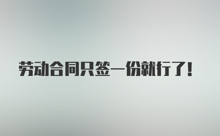 劳动合同只签一份就行了！