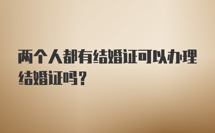 两个人都有结婚证可以办理结婚证吗？