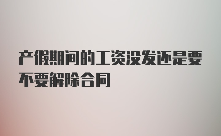 产假期间的工资没发还是要不要解除合同