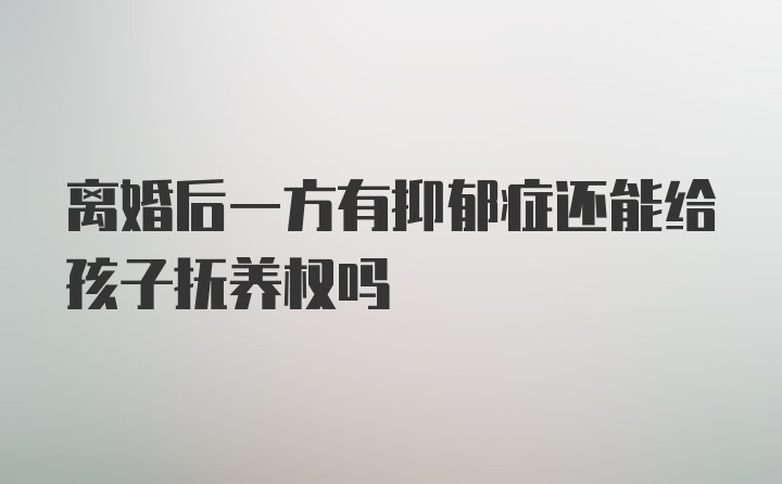 离婚后一方有抑郁症还能给孩子抚养权吗