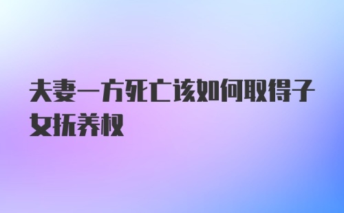 夫妻一方死亡该如何取得子女抚养权