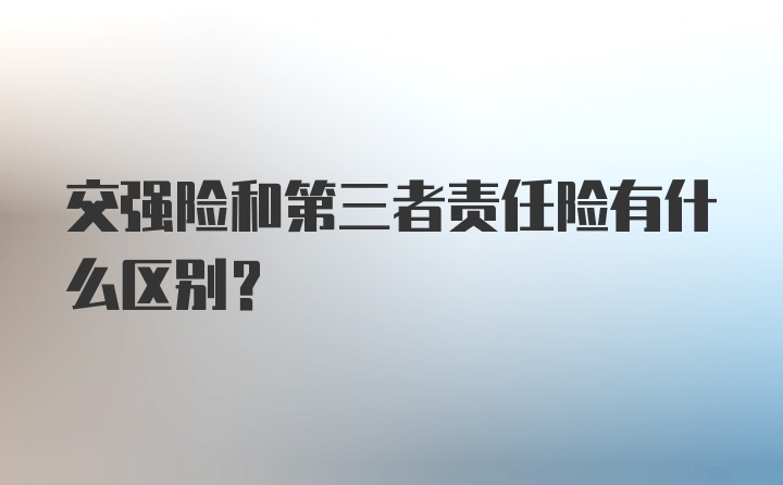 交强险和第三者责任险有什么区别？