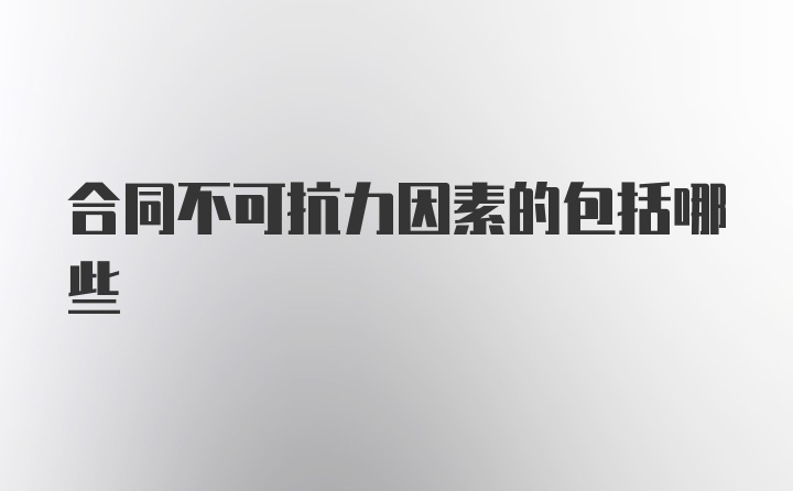 合同不可抗力因素的包括哪些