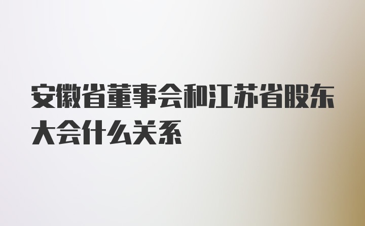 安徽省董事会和江苏省股东大会什么关系