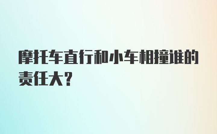 摩托车直行和小车相撞谁的责任大？