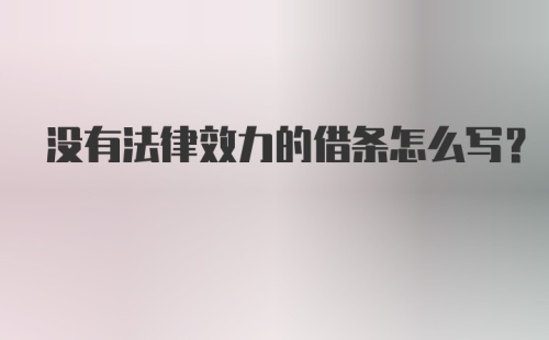 没有法律效力的借条怎么写？