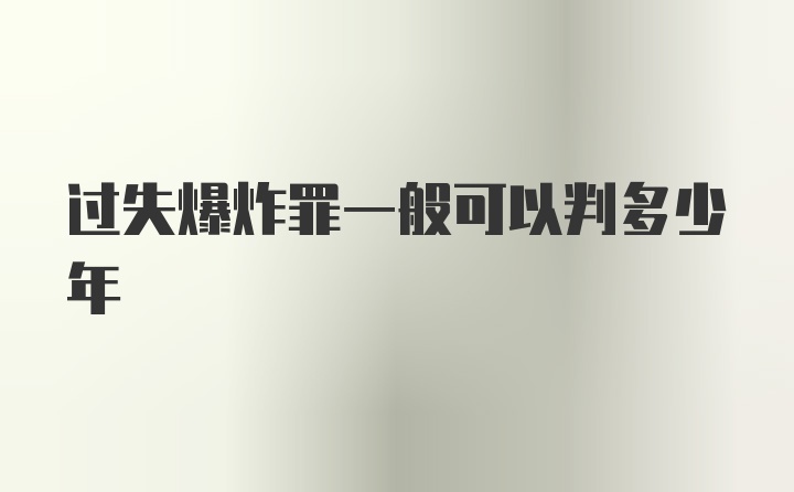 过失爆炸罪一般可以判多少年