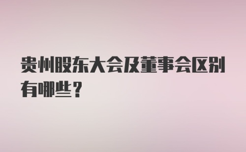 贵州股东大会及董事会区别有哪些？