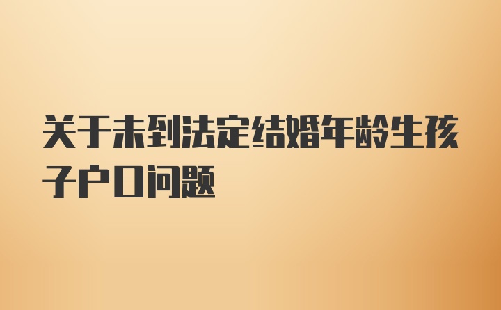 关于未到法定结婚年龄生孩子户口问题