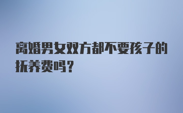 离婚男女双方都不要孩子的抚养费吗？