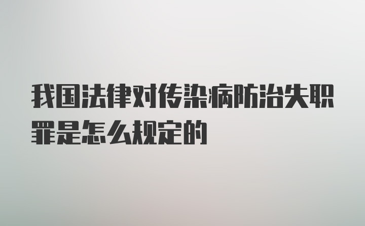 我国法律对传染病防治失职罪是怎么规定的