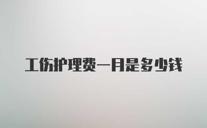 工伤护理费一月是多少钱