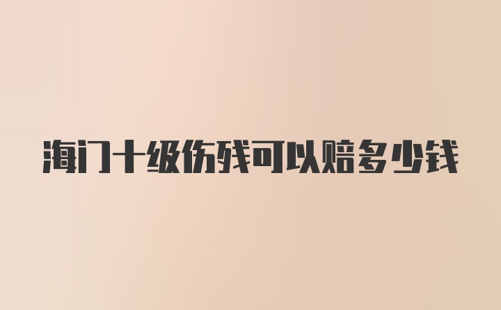 海门十级伤残可以赔多少钱