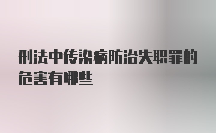 刑法中传染病防治失职罪的危害有哪些