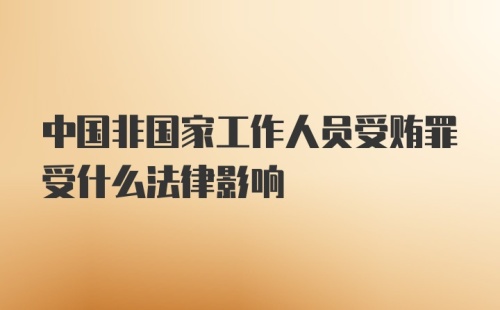 中国非国家工作人员受贿罪受什么法律影响