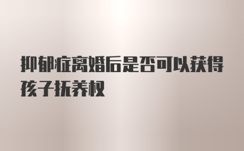 抑郁症离婚后是否可以获得孩子抚养权