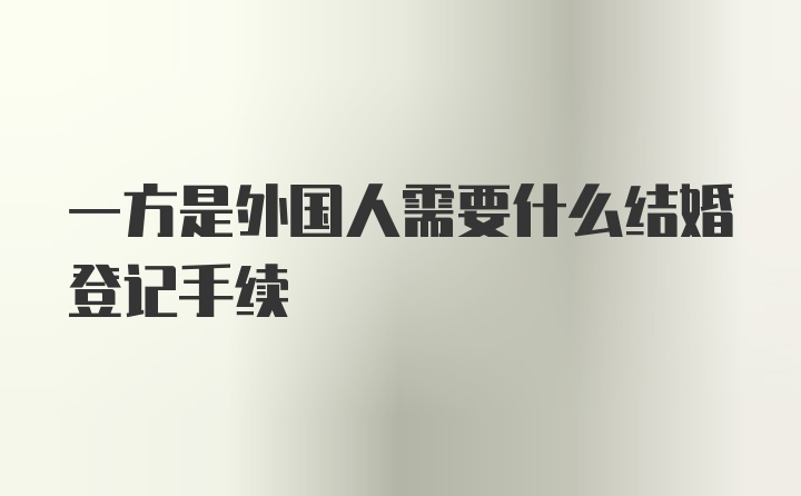 一方是外国人需要什么结婚登记手续