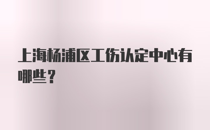 上海杨浦区工伤认定中心有哪些？