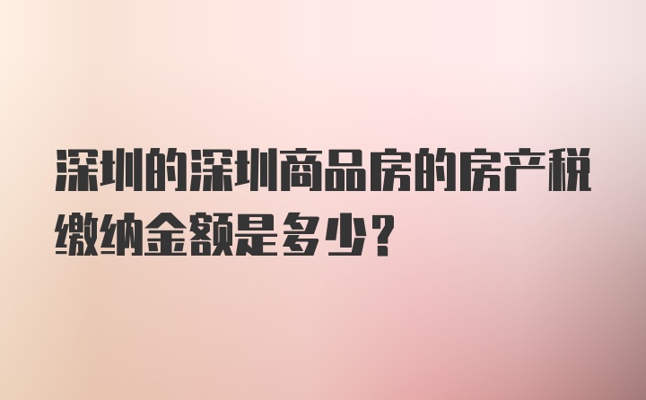 深圳的深圳商品房的房产税缴纳金额是多少？