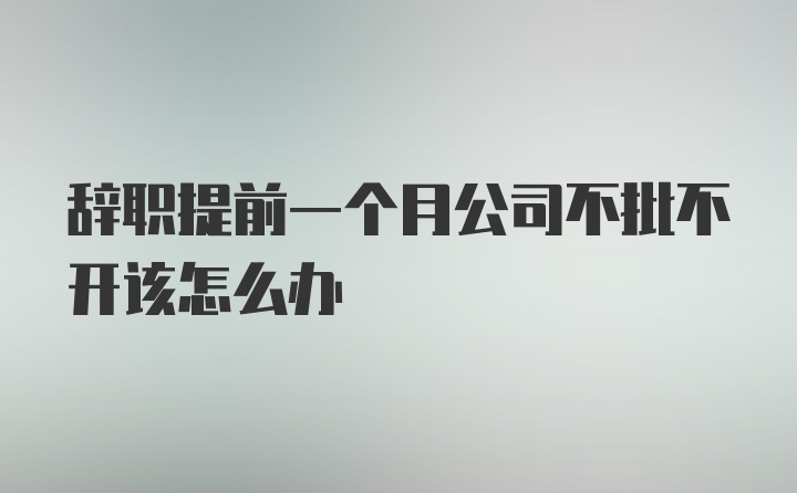 辞职提前一个月公司不批不开该怎么办