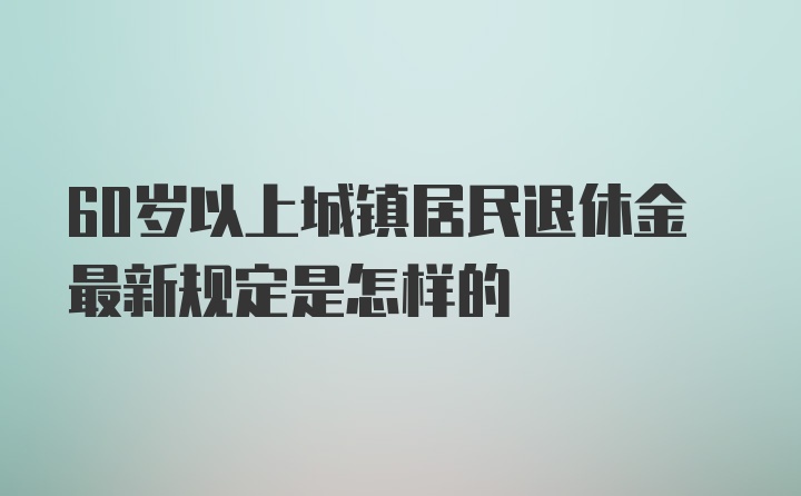 60岁以上城镇居民退休金最新规定是怎样的