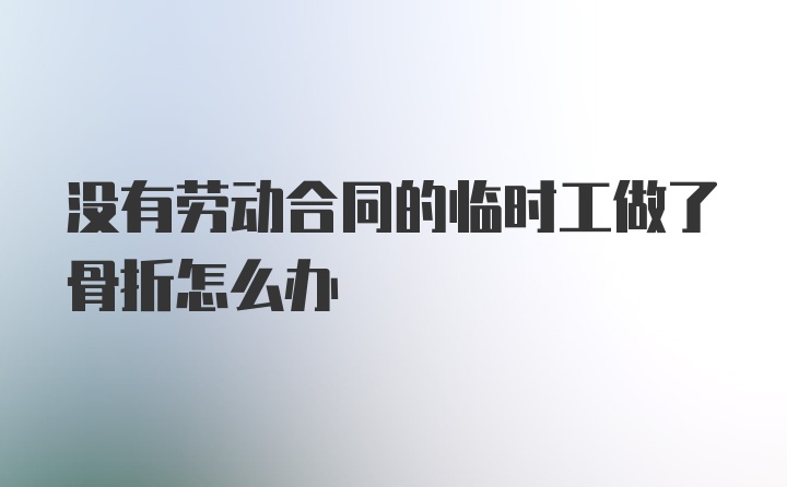 没有劳动合同的临时工做了骨折怎么办