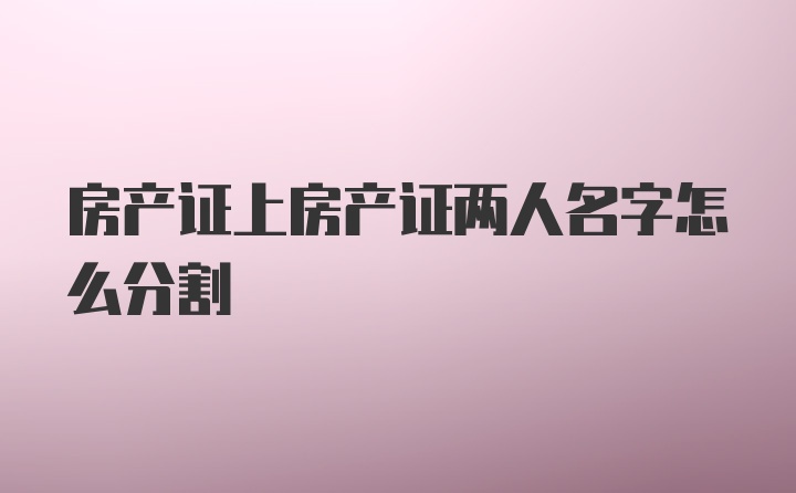 房产证上房产证两人名字怎么分割