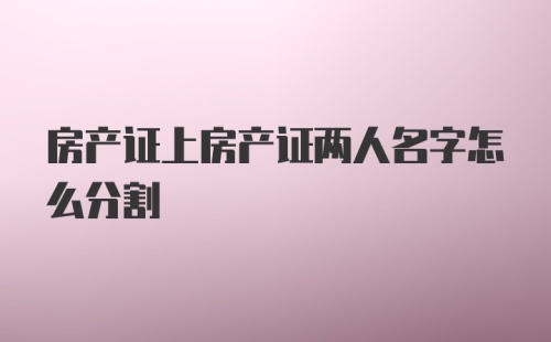 房产证上房产证两人名字怎么分割