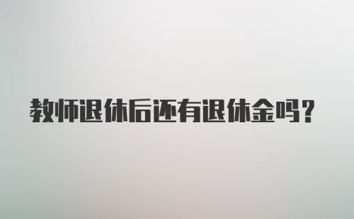 教师退休后还有退休金吗？