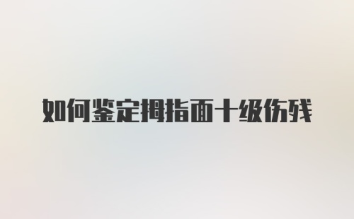 如何鉴定拇指面十级伤残